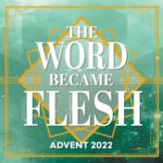 The WORD Became Flesh (Advent 2022)